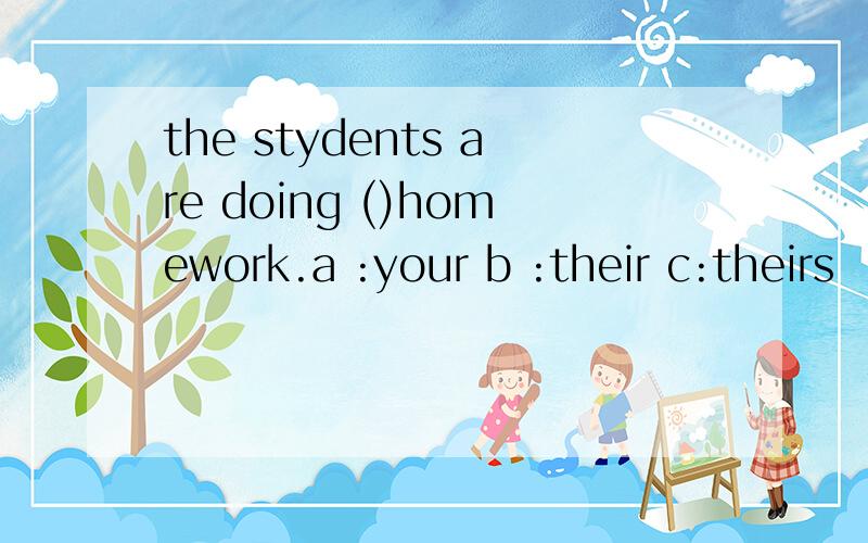 the stydents are doing ()homework.a :your b :their c:theirs