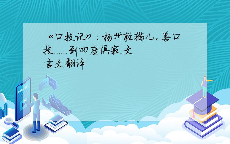 《口技记》：扬州敦猫儿,善口技......到四座俱寂.文言文翻译