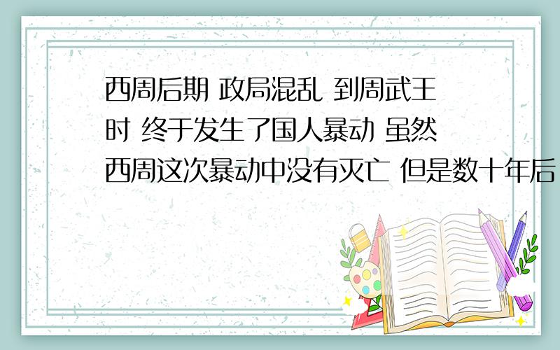 西周后期 政局混乱 到周武王时 终于发生了国人暴动 虽然西周这次暴动中没有灭亡 但是数十年后