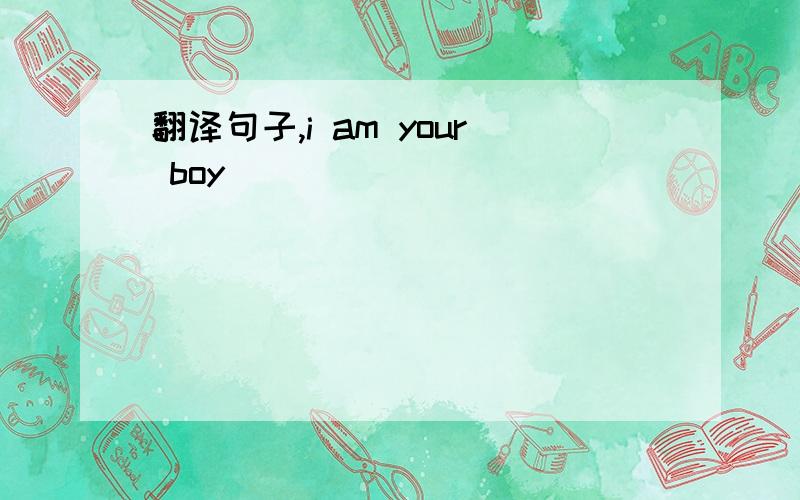 翻译句子,i am your boy