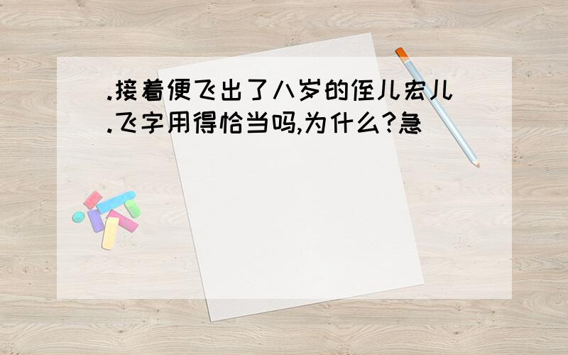 .接着便飞出了八岁的侄儿宏儿.飞字用得恰当吗,为什么?急