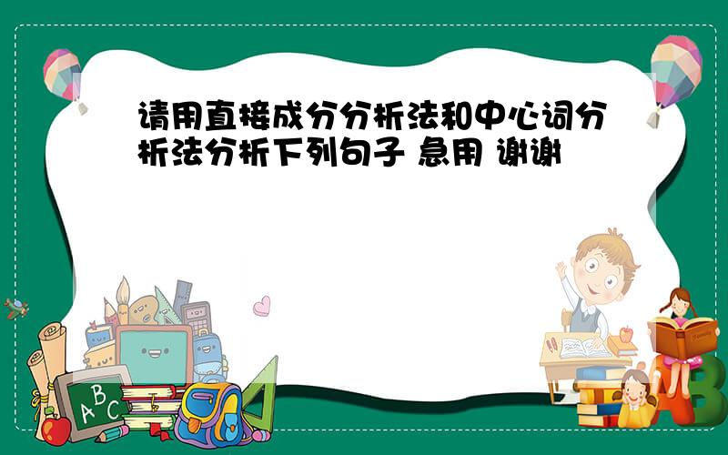 请用直接成分分析法和中心词分析法分析下列句子 急用 谢谢