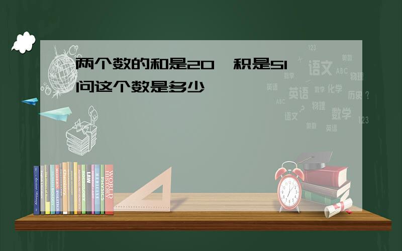 两个数的和是20,积是51,问这个数是多少