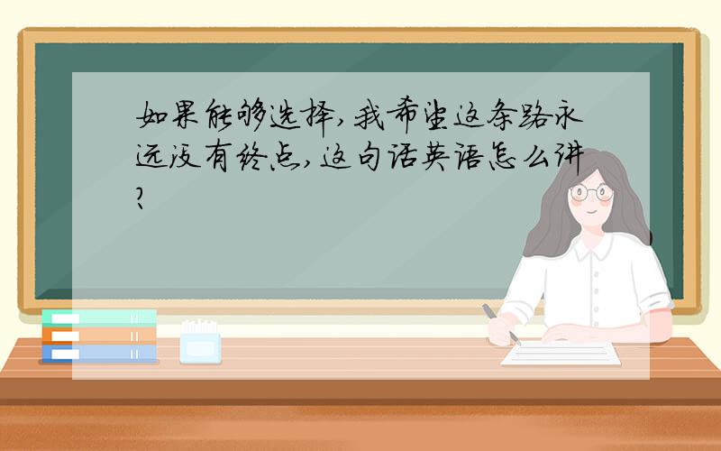 如果能够选择,我希望这条路永远没有终点,这句话英语怎么讲?