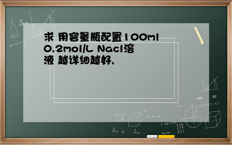 求 用容量瓶配置100ml 0.2mol/L Nacl溶液 越详细越好,