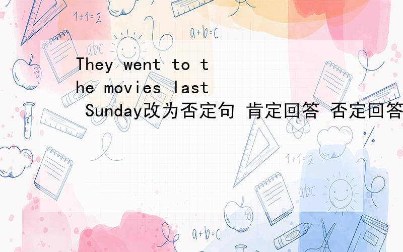 They went to the movies last Sunday改为否定句 肯定回答 否定回答