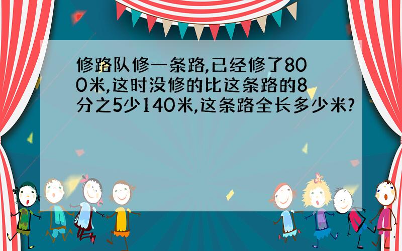 修路队修一条路,已经修了800米,这时没修的比这条路的8分之5少140米,这条路全长多少米?