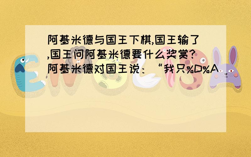 阿基米德与国王下棋,国王输了,国王问阿基米德要什么奖赏?阿基米德对国王说：“我只%D%A