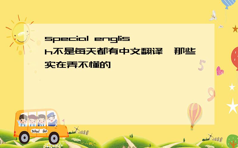 special english不是每天都有中文翻译,那些实在弄不懂的,