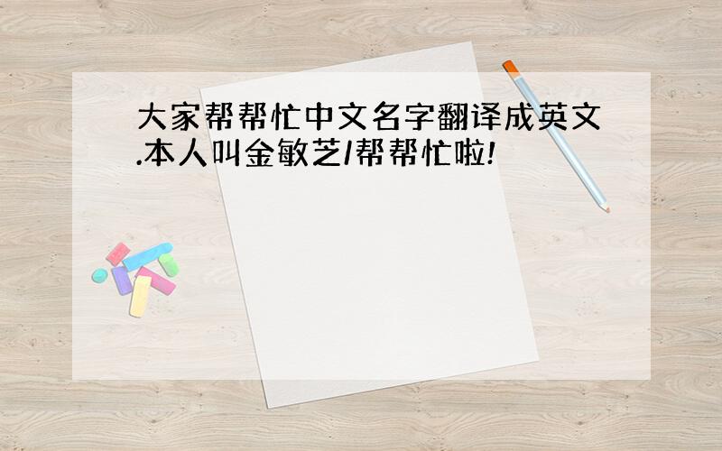 大家帮帮忙中文名字翻译成英文.本人叫金敏芝/帮帮忙啦!