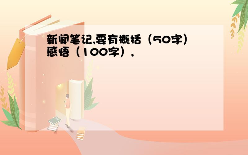 新闻笔记,要有概括（50字）感悟（100字）,