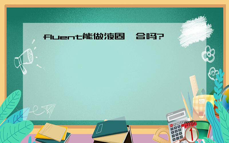 fluent能做液固耦合吗?