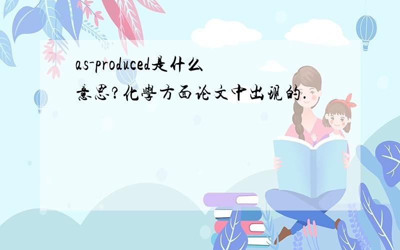 as-produced是什么意思?化学方面论文中出现的.