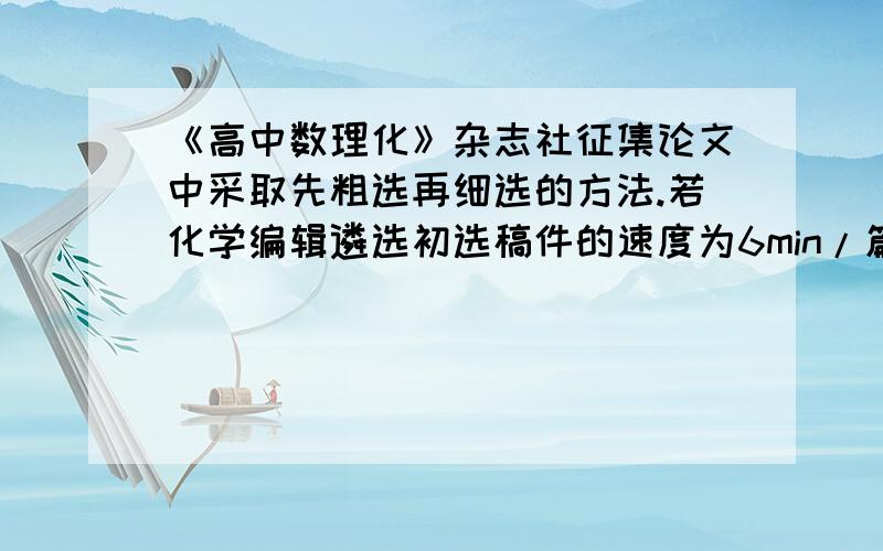 《高中数理化》杂志社征集论文中采取先粗选再细选的方法.若化学编辑遴选初选稿件的速度为6min/篇,物理编辑遴选初选稿件的