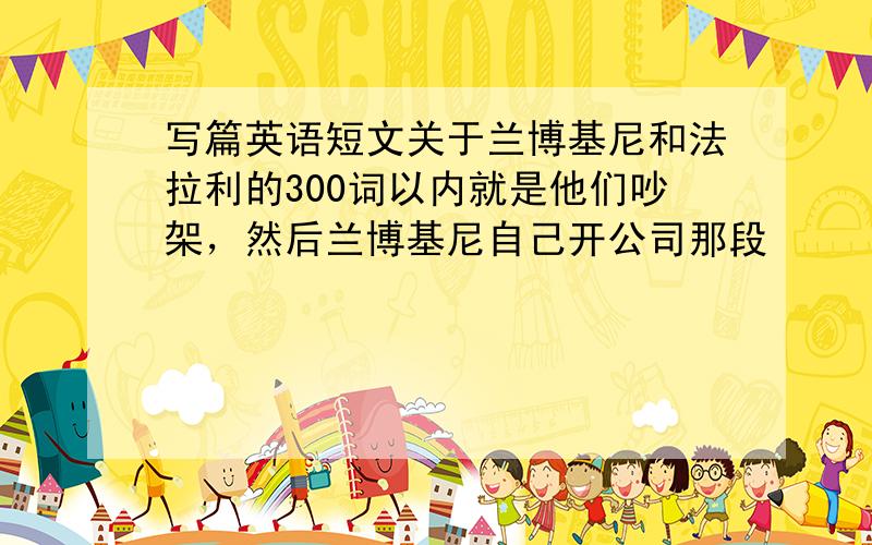 写篇英语短文关于兰博基尼和法拉利的300词以内就是他们吵架，然后兰博基尼自己开公司那段