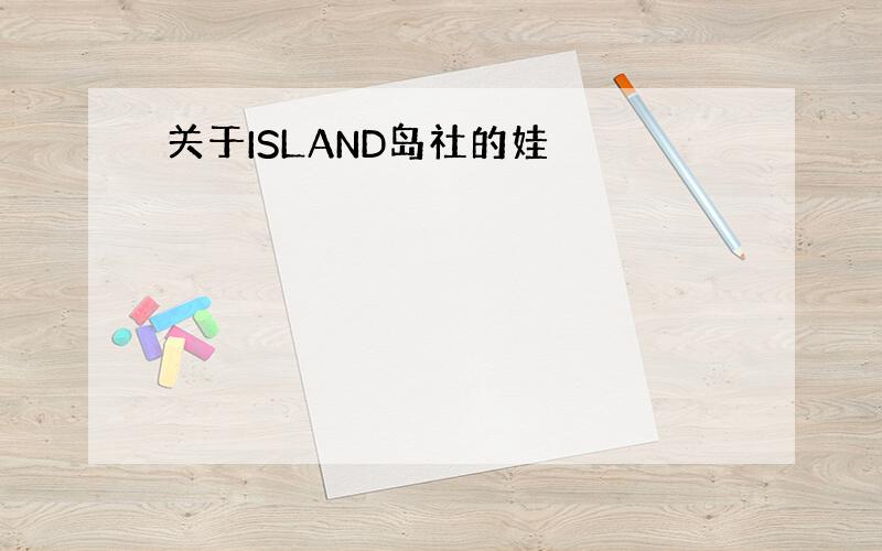 关于ISLAND岛社的娃