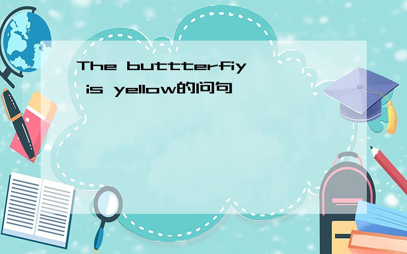 The buttterfiy is yellow的问句