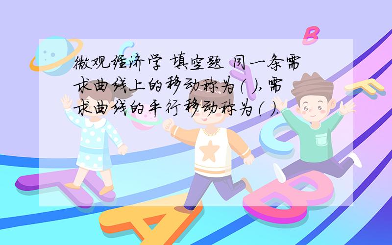 微观经济学 填空题 同一条需求曲线上的移动称为（ ）,需求曲线的平行移动称为（ ）.