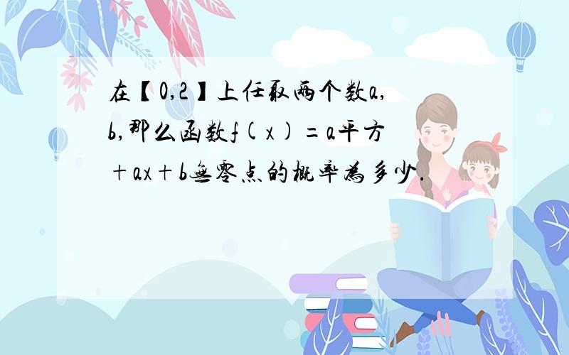 在【0,2】上任取两个数a,b,那么函数f(x)=a平方+ax+b无零点的概率为多少.