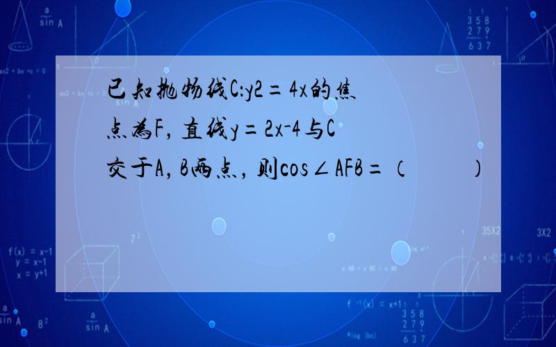 已知抛物线C：y2=4x的焦点为F，直线y=2x-4与C交于A，B两点，则cos∠AFB=（　　）