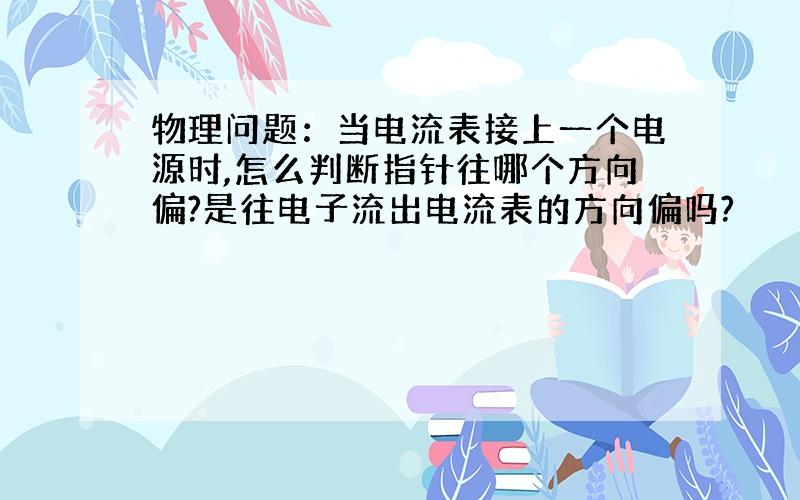 物理问题：当电流表接上一个电源时,怎么判断指针往哪个方向偏?是往电子流出电流表的方向偏吗?