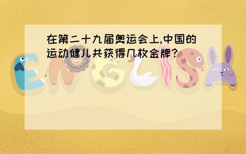 在第二十九届奥运会上,中国的运动健儿共获得几枚金牌?