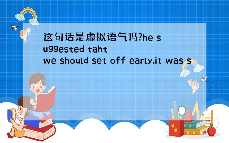 这句话是虚拟语气吗?he suggested taht we should set off early.it was s