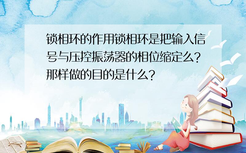 锁相环的作用锁相环是把输入信号与压控振荡器的相位缩定么?那样做的目的是什么?