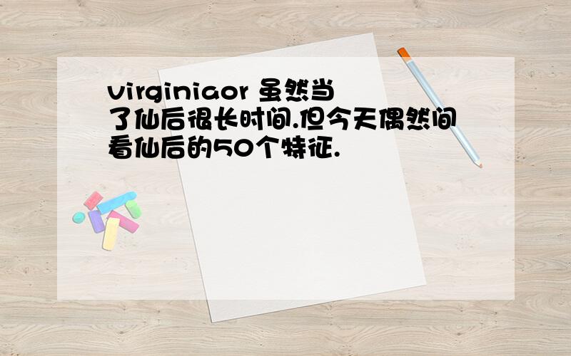 virginiaor 虽然当了仙后很长时间.但今天偶然间看仙后的50个特征.