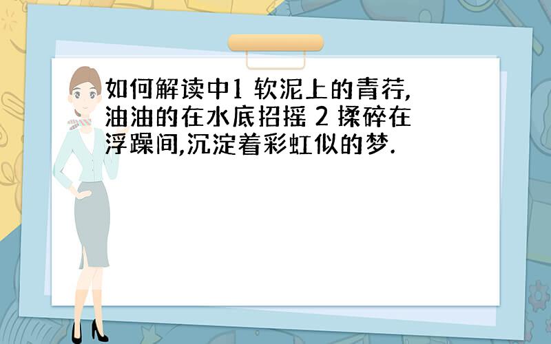 如何解读中1 软泥上的青荇,油油的在水底招摇 2 揉碎在浮躁间,沉淀着彩虹似的梦.