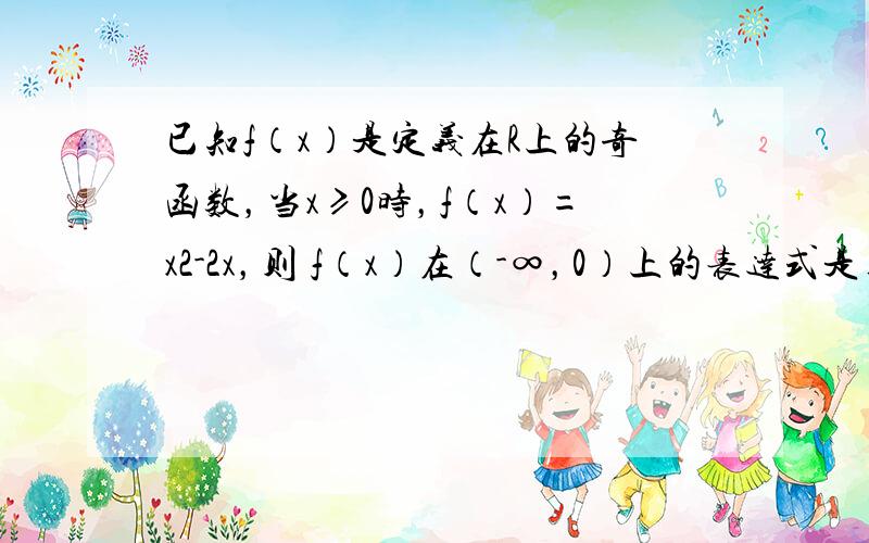 已知f（x）是定义在R上的奇函数，当x≥0时，f（x）=x2-2x，则 f（x）在（-∞，0）上的表达式是______．