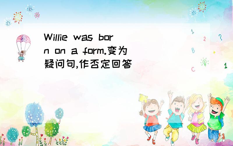 Willie was born on a form.变为疑问句,作否定回答