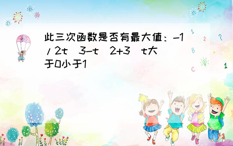 此三次函数是否有最大值：-1/2t^3-t^2+3(t大于0小于1)