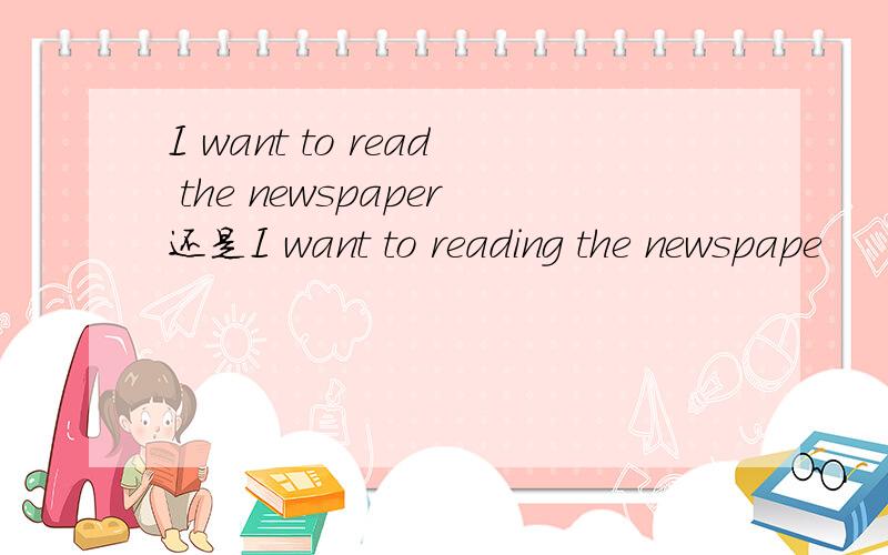 I want to read the newspaper还是I want to reading the newspape