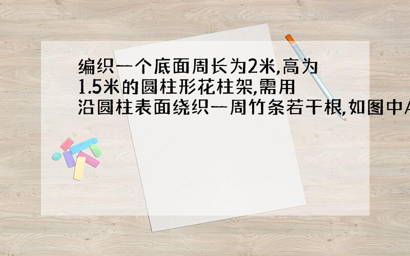 编织一个底面周长为2米,高为1.5米的圆柱形花柱架,需用沿圆柱表面绕织一周竹条若干根,如图中A1 C1 B1 ,A2 C