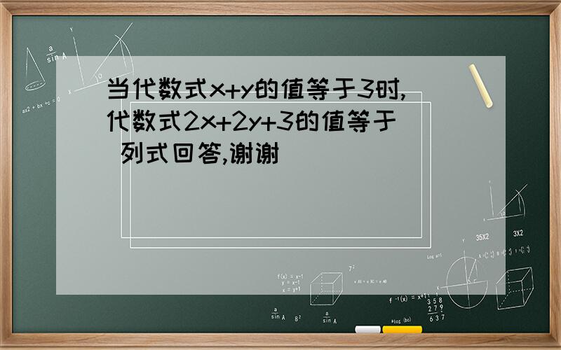 当代数式x+y的值等于3时,代数式2x+2y+3的值等于 列式回答,谢谢