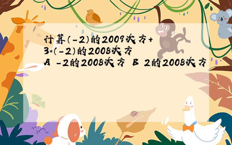 计算（-2）的2009次方+3*（-2）的2008次方 A -2的2008次方 B 2的2008次方