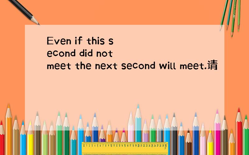 Even if this second did not meet the next second will meet.请