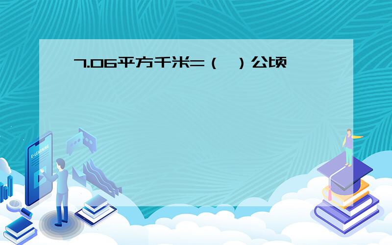 7.06平方千米=（ ）公顷