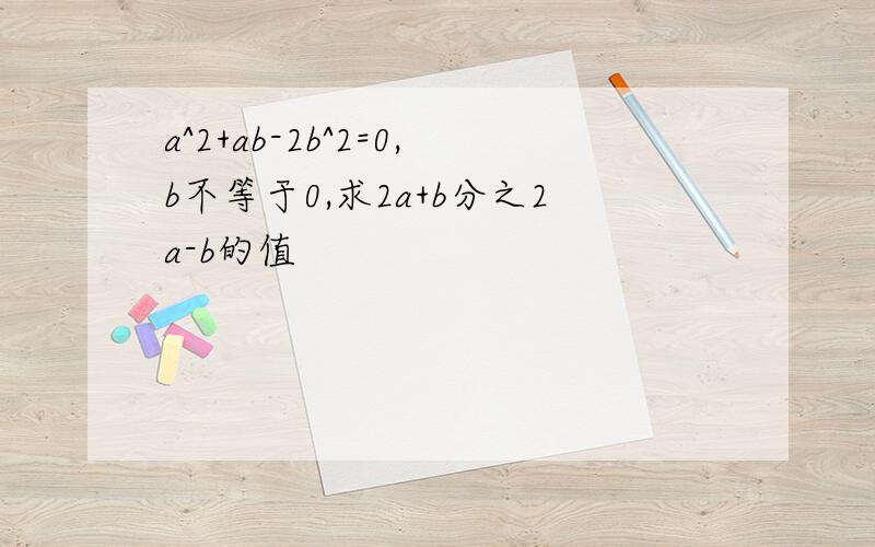 a^2+ab-2b^2=0,b不等于0,求2a+b分之2a-b的值