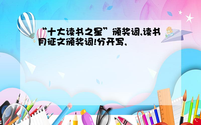 “十大读书之星”颁奖词,读书月征文颁奖词!分开写,