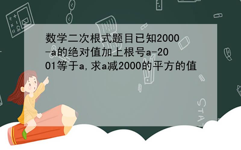 数学二次根式题目已知2000-a的绝对值加上根号a-2001等于a,求a减2000的平方的值