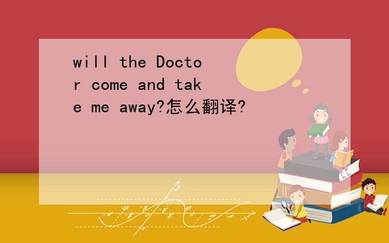 will the Doctor come and take me away?怎么翻译?