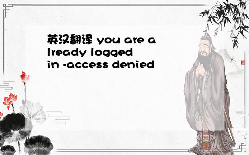 英汉翻译 you are already logged in -access denied