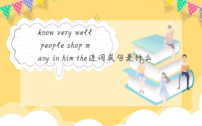 know very well people shop many in him the连词成句是什么