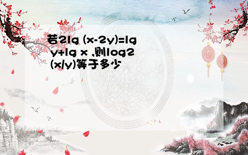 若2lg (x-2y)=lg y+lg x ,则log2 (x/y)等于多少