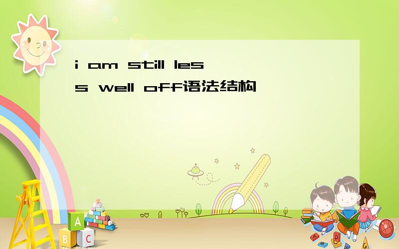 i am still less well off语法结构