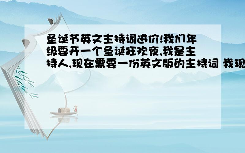 圣诞节英文主持词进价!我们年级要开一个圣诞狂欢夜,我是主持人,现在需要一份英文版的主持词 我现在是初三 意味着这是我们在