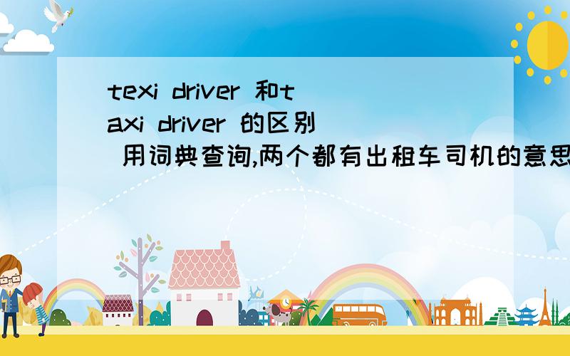 texi driver 和taxi driver 的区别 用词典查询,两个都有出租车司机的意思,有什么区别?