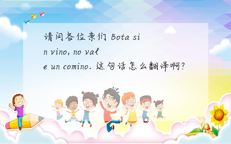 请问各位亲们 Bota sin vino, no vale un comino. 这句话怎么翻译啊?